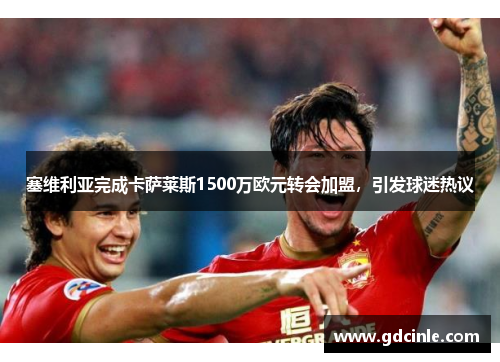 塞维利亚完成卡萨莱斯1500万欧元转会加盟，引发球迷热议