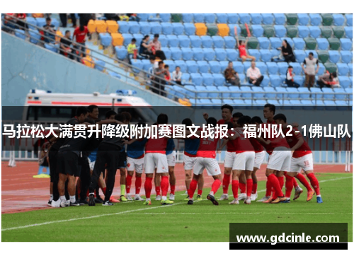 马拉松大满贯升降级附加赛图文战报：福州队2-1佛山队