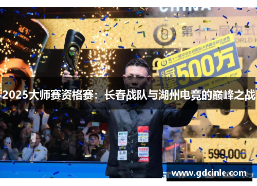 2025大师赛资格赛：长春战队与湖州电竞的巅峰之战
