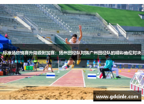 标准场欧锦赛升降级附加赛：扬州田径队对阵广州田径队的精彩绝伦对决