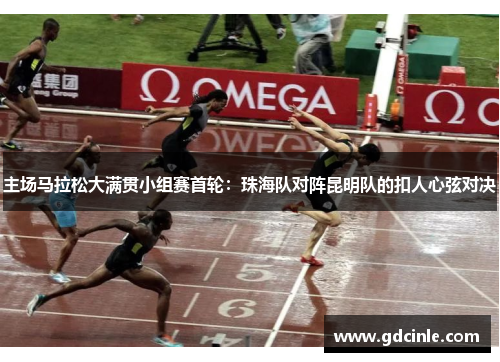 主场马拉松大满贯小组赛首轮：珠海队对阵昆明队的扣人心弦对决