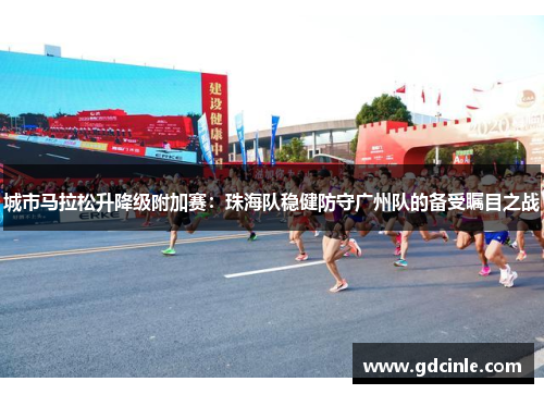 城市马拉松升降级附加赛：珠海队稳健防守广州队的备受瞩目之战