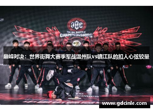 巅峰对决：世界街舞大赛季军战温州队vs镇江队的扣人心弦较量